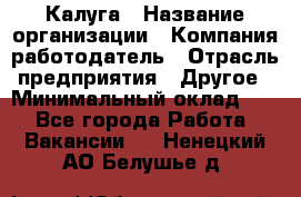 Калуга › Название организации ­ Компания-работодатель › Отрасль предприятия ­ Другое › Минимальный оклад ­ 1 - Все города Работа » Вакансии   . Ненецкий АО,Белушье д.